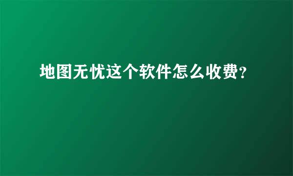 地图无忧这个软件怎么收费？