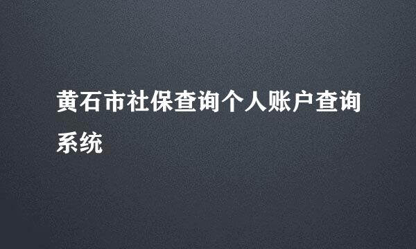 黄石市社保查询个人账户查询系统