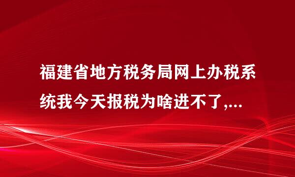 福建省地方税务局网上办税系统我今天报税为啥进不了,说我的密码不般配,上个月都能打开