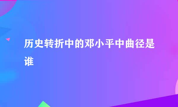 历史转折中的邓小平中曲径是谁