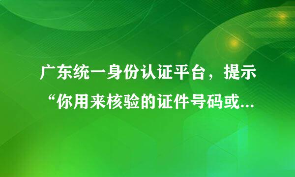 广东统一身份认证平台，提示“你用来核验的证件号码或者核验方式已存在其他的四级以上账户，怎么回事？”