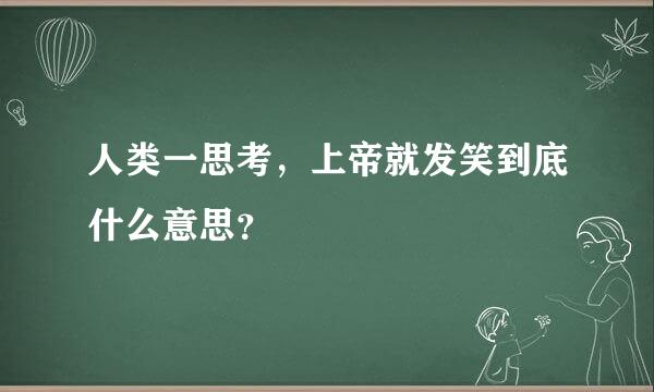 人类一思考，上帝就发笑到底什么意思？