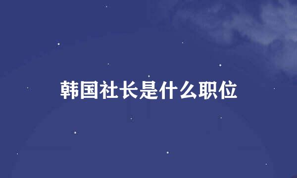 韩国社长是什么职位