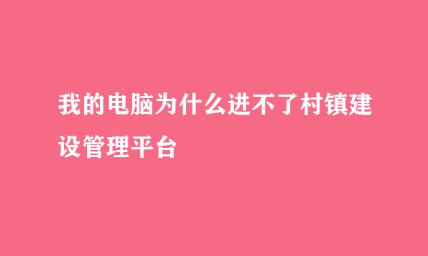 我的电脑为什么进不了村镇建设管理平台