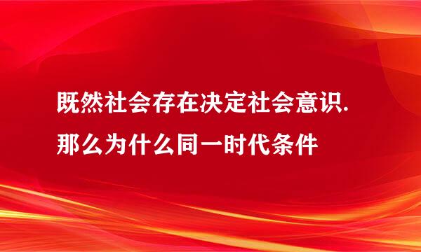 既然社会存在决定社会意识.那么为什么同一时代条件