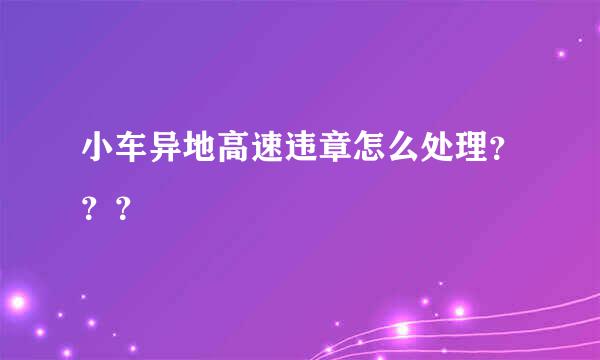 小车异地高速违章怎么处理？？？