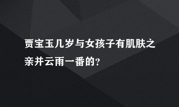 贾宝玉几岁与女孩子有肌肤之亲并云雨一番的？