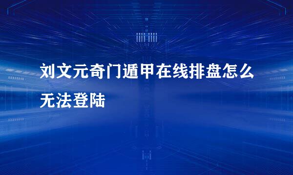 刘文元奇门遁甲在线排盘怎么无法登陆