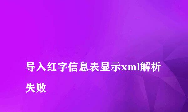 
导入红字信息表显示xml解析失败
