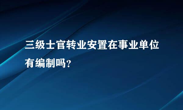 三级士官转业安置在事业单位有编制吗？