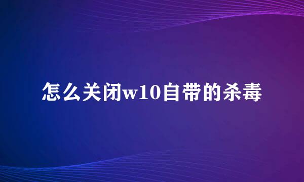 怎么关闭w10自带的杀毒