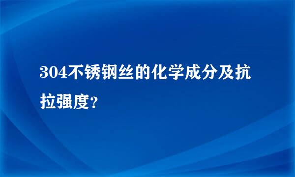 304不锈钢丝的化学成分及抗拉强度？