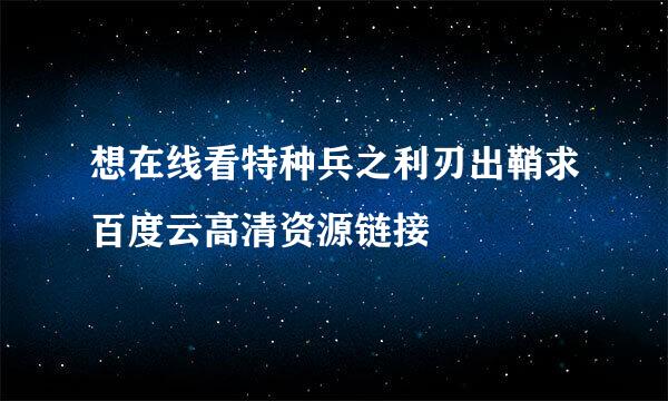 想在线看特种兵之利刃出鞘求百度云高清资源链接