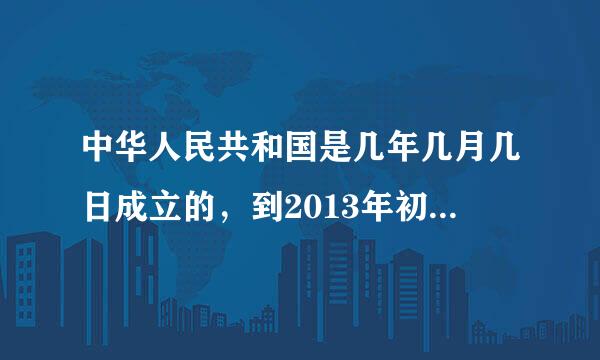 中华人民共和国是几年几月几日成立的，到2013年初，国庆节已经成立了几周年过了几个国庆节。