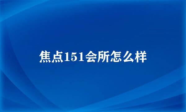 焦点151会所怎么样