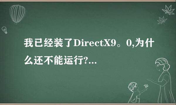 我已经装了DirectX9。0,为什么还不能运行?弄好了追加悬赏分!!