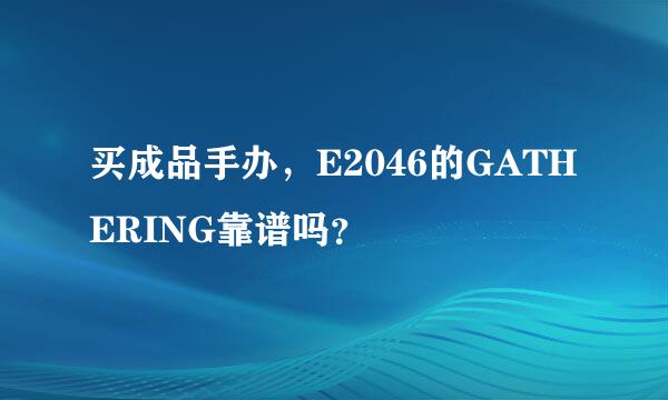 买成品手办，E2046的GATHERING靠谱吗？