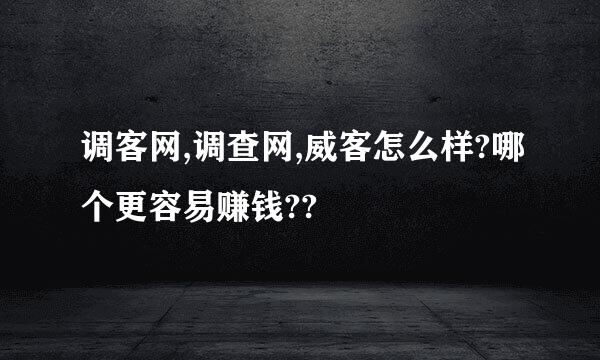 调客网,调查网,威客怎么样?哪个更容易赚钱??