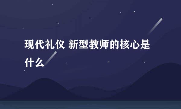 现代礼仪 新型教师的核心是什么