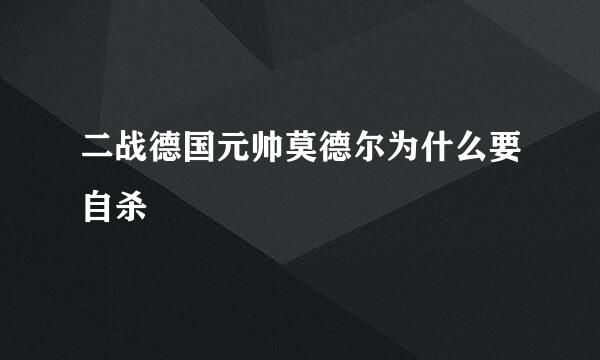 二战德国元帅莫德尔为什么要自杀