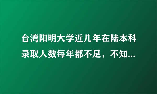 台湾阳明大学近几年在陆本科录取人数每年都不足，不知是何原因？