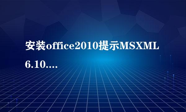 安装office2010提示MSXML 6.10.1129.0，下载回来却安装不上，卸载再装结果一样。