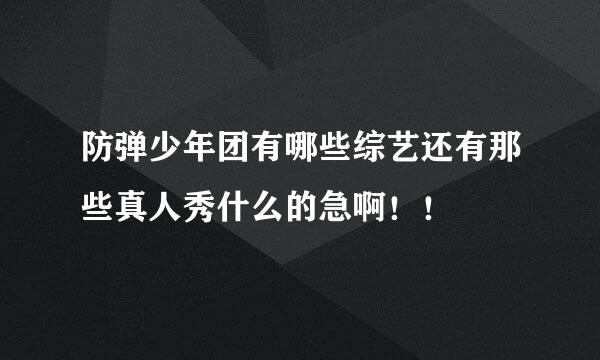 防弹少年团有哪些综艺还有那些真人秀什么的急啊！！