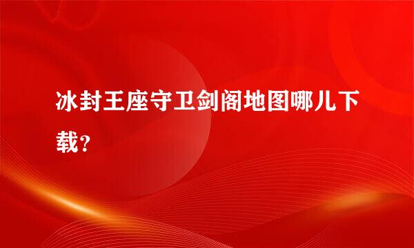 冰封王座守卫剑阁地图哪儿下载？