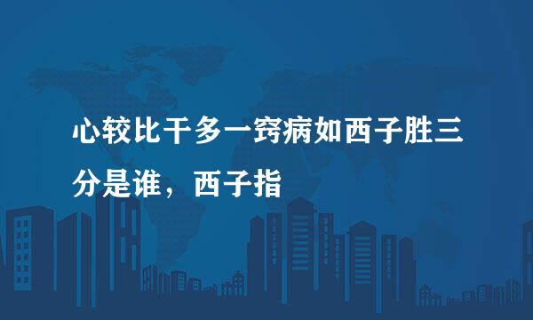 心较比干多一窍病如西子胜三分是谁，西子指