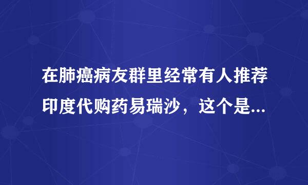 在肺癌病友群里经常有人推荐印度代购药易瑞沙，这个是不是假药啊？