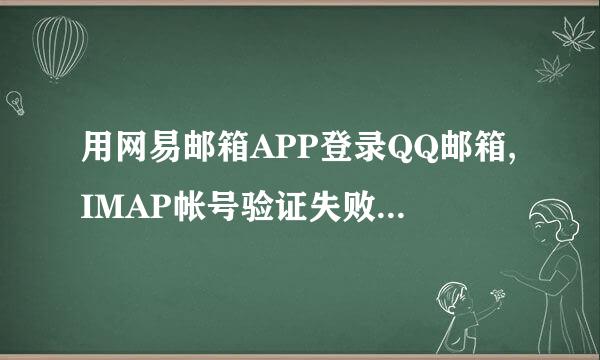 用网易邮箱APP登录QQ邮箱,IMAP帐号验证失败,密码正确,IMAP服务也已开启,如何解决