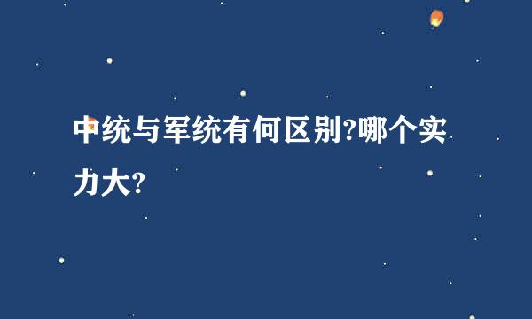 中统与军统有何区别?哪个实力大?