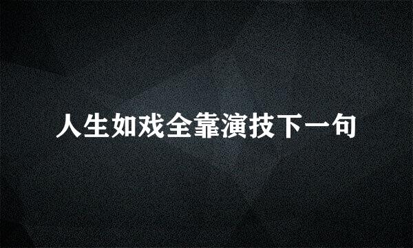 人生如戏全靠演技下一句