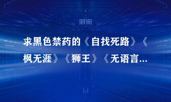 求黑色禁药的《自找死路》《枫无涯》《狮王》《无语言伤》《狼身后的狼》《音皇》