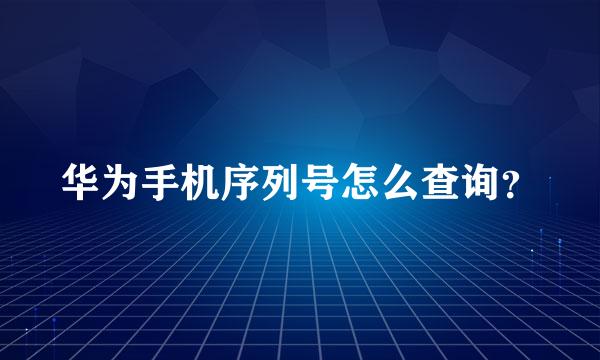 华为手机序列号怎么查询？