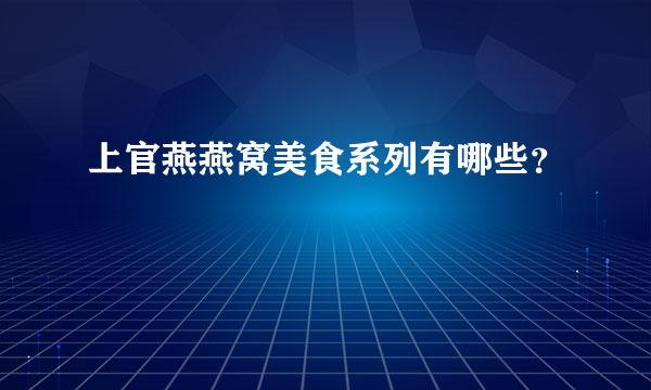 上官燕燕窝美食系列有哪些？