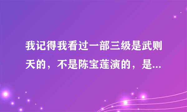 我记得我看过一部三级是武则天的，不是陈宝莲演的，是像连续剧那样的谁知道名字的？？