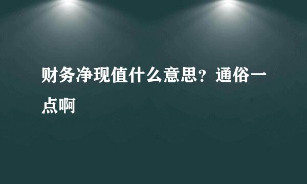 财务净现值什么意思？通俗一点啊