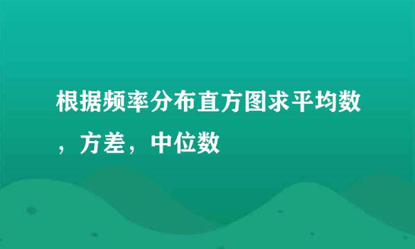 根据频率分布直方图求平均数，方差，中位数