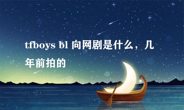 tfboys bl 向网剧是什么，几年前拍的