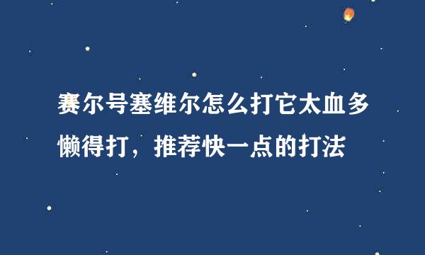 赛尔号塞维尔怎么打它太血多懒得打，推荐快一点的打法