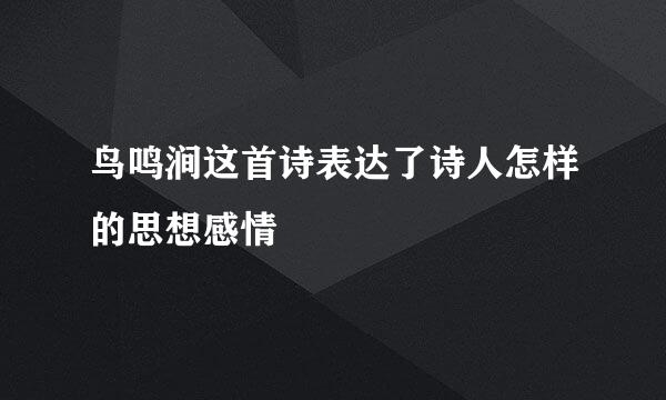 鸟鸣涧这首诗表达了诗人怎样的思想感情