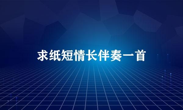 求纸短情长伴奏一首