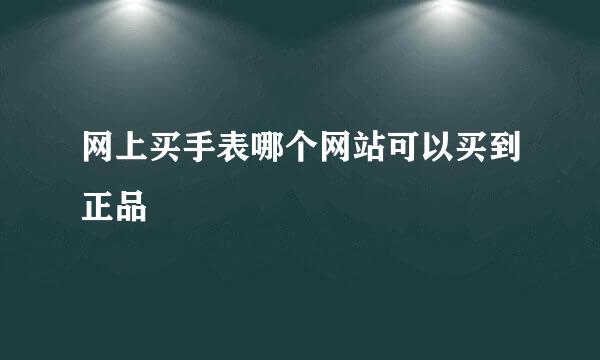 网上买手表哪个网站可以买到正品