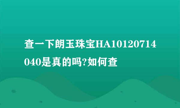 查一下朗玉珠宝HA10120714040是真的吗?如何查