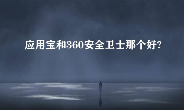 应用宝和360安全卫士那个好?