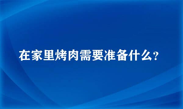 在家里烤肉需要准备什么？