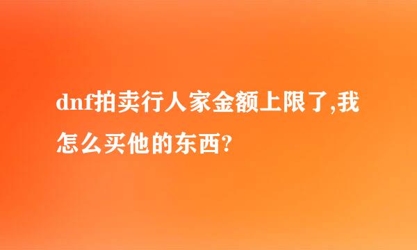 dnf拍卖行人家金额上限了,我怎么买他的东西?