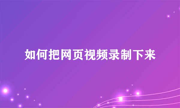 如何把网页视频录制下来