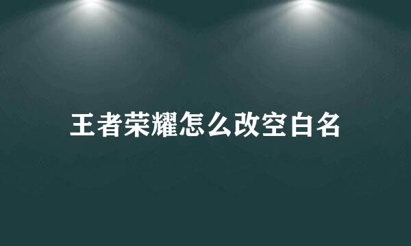 王者荣耀怎么改空白名